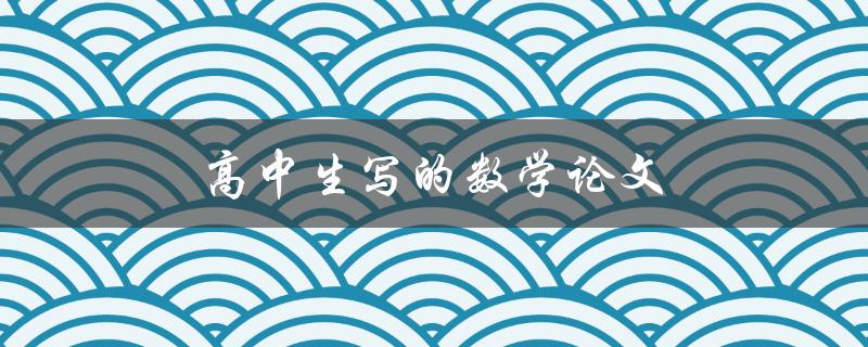 高中生写的数学论文(如何展现出色的数学思维)
