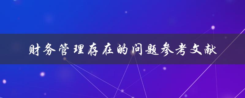 财务管理存在哪些问题？参考文献分析