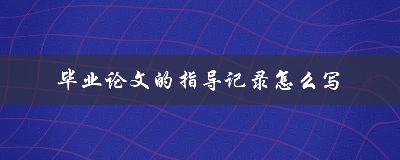 毕业论文的指导记录怎么写