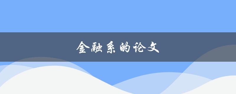 金融系的论文(如何撰写高质量的金融论文)