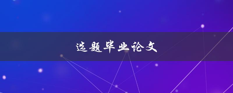 选题毕业论文(如何选择一个合适的研究方向)