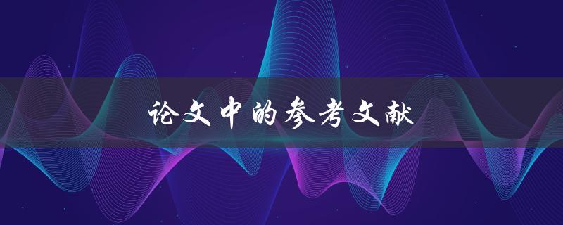 论文中的参考文献(如何正确引用和整理参考文献)
